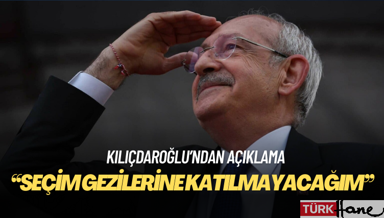 Kılıçdaroğlu: Seçim gezilerine katılmayacağım