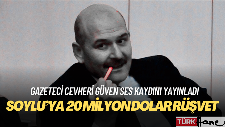 Gazeteci Cevheri Güven, Süleyman Soylu’ya verilen 20 milyon dolar rüşvetin ses kaydını yayınladı