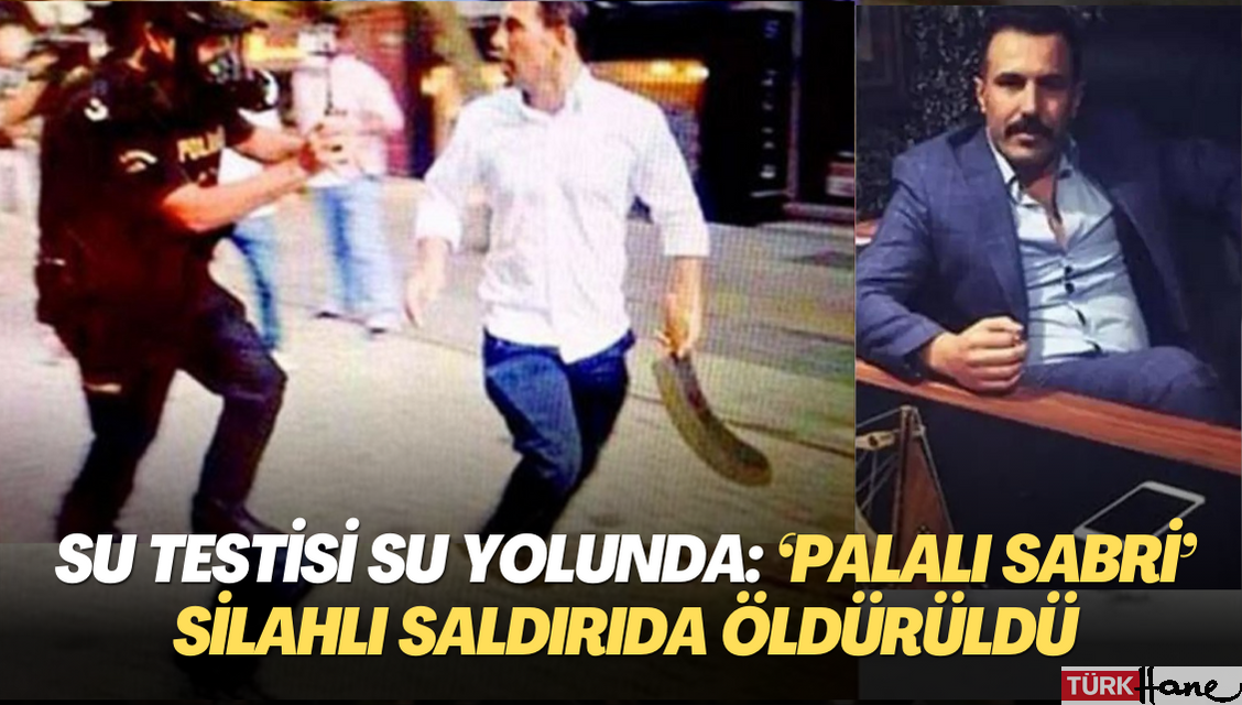 Su testisi su yolunda: ‘Palalı Sabri’ silahlı saldırıda öldürüldü