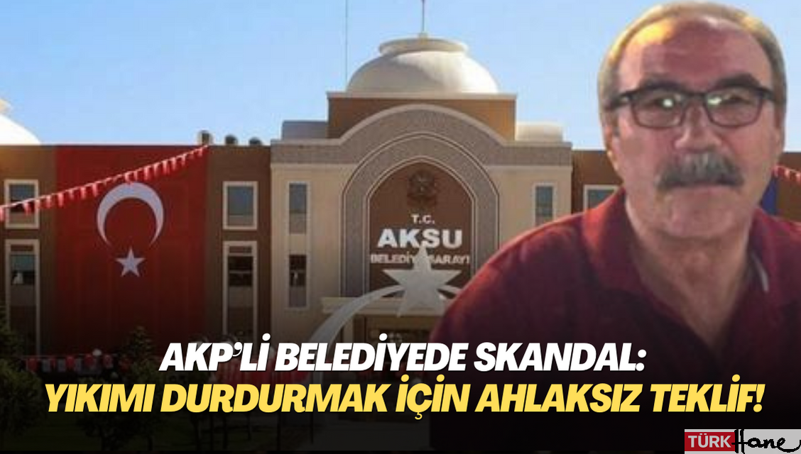 AKP’li belediyede skandal: Yıkımı durdurmak için ahlaksız teklif!