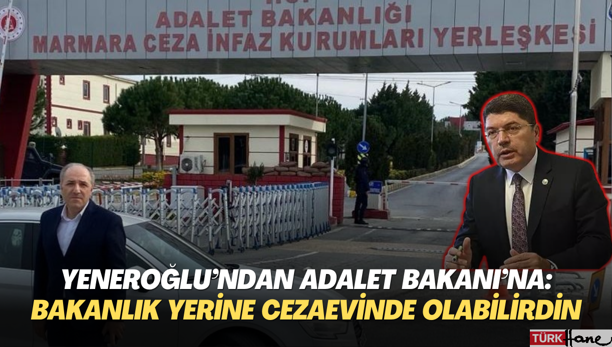 Yeneroğlu’ndan Adalet Bakanı’na mektup: Bakanlık yerine cezaevinde olabilirdiniz