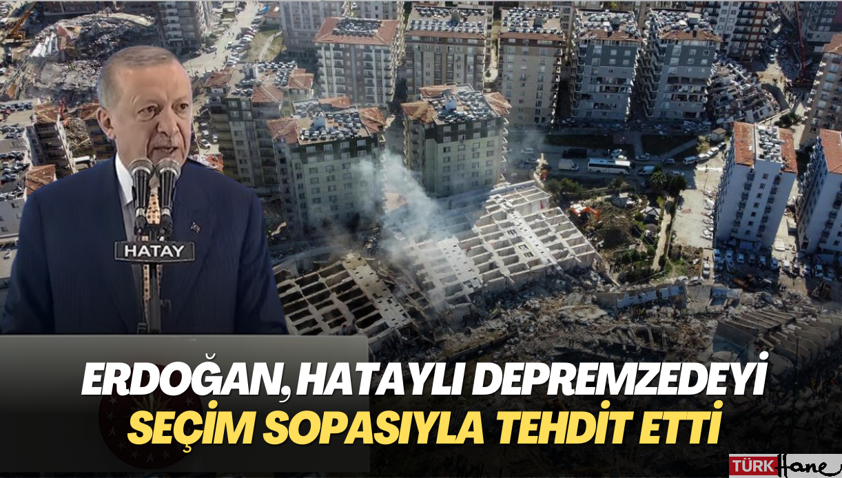Erdoğan, Hataylı depremzedeyi seçim sopasıyla tehdit etti