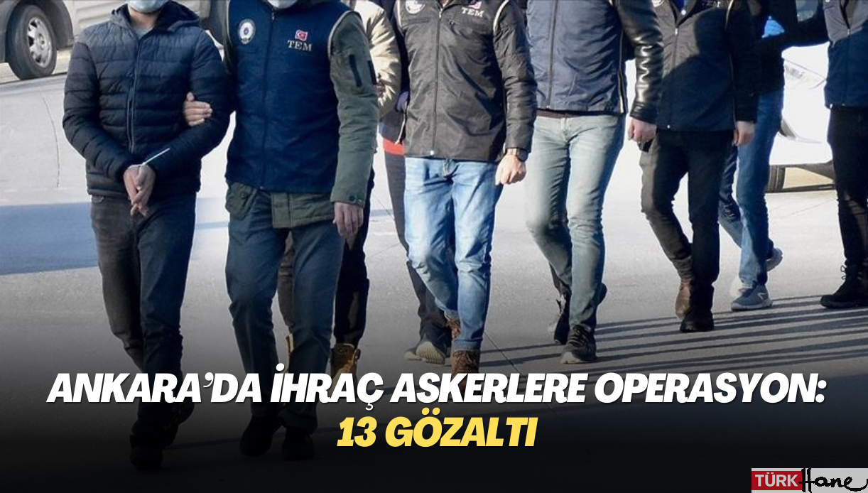 Ankara’da ihraç askerlere operasyon: 13 gözaltı