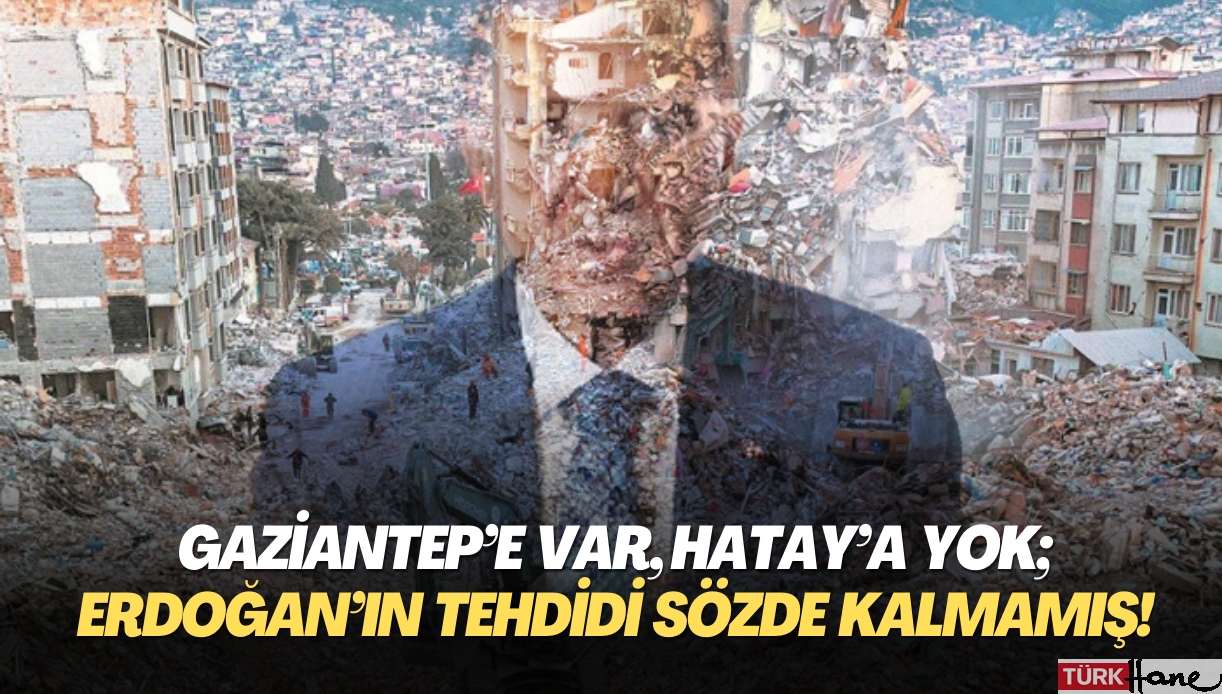 Gaziantep’e var, Hatay’a yok; Erdoğan’ın tehdidi sözde kalmamış!