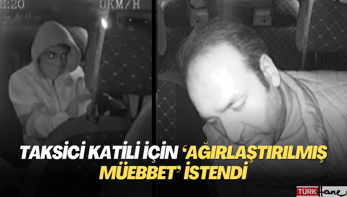 Taksici katili için ‘ağırlaştırılmış müebbet’ istendi