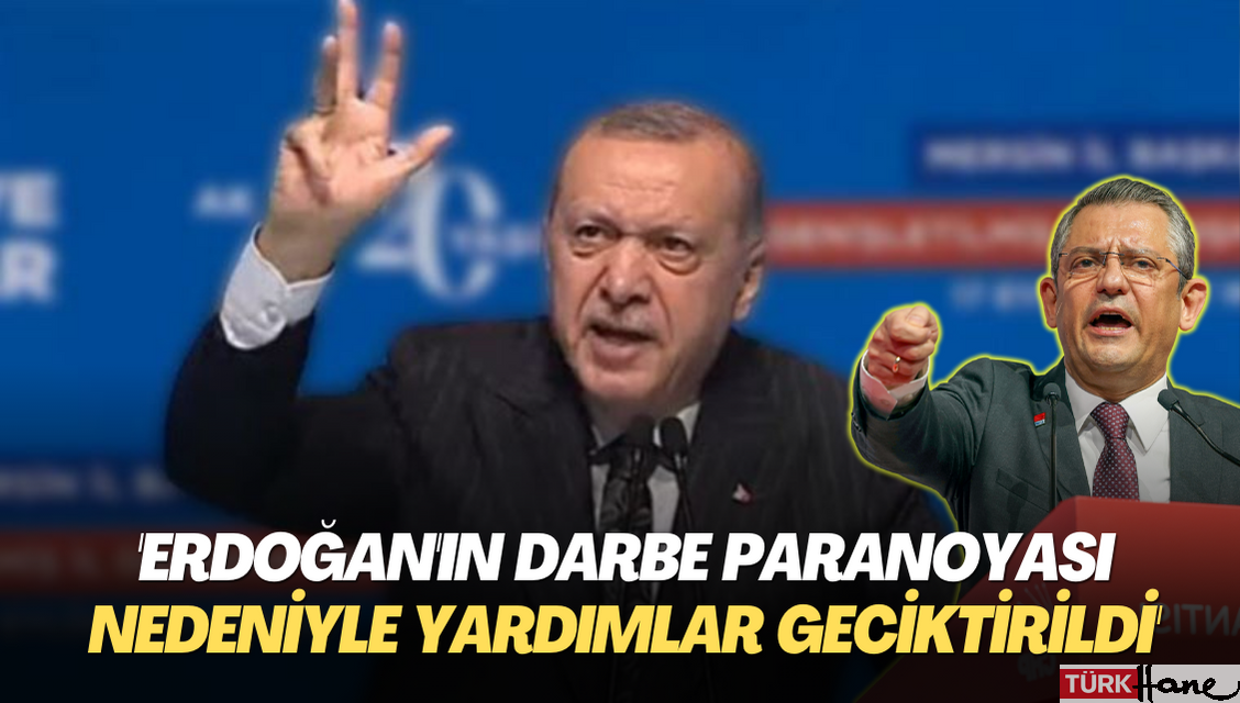 ‘Erdoğan’ın Darbe paranoyası nedeniyle deprem yardımları geciktirildi’
