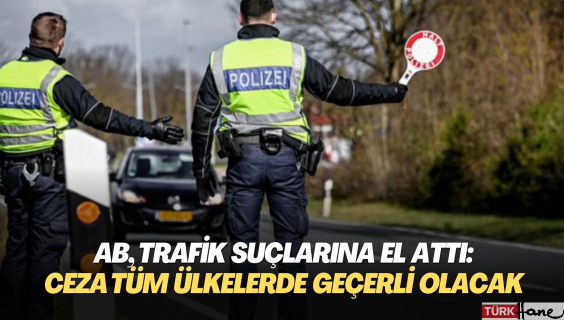 AB, trafik suçlarına el attı: Cezalar tüm ülkelerde geçerli olacak