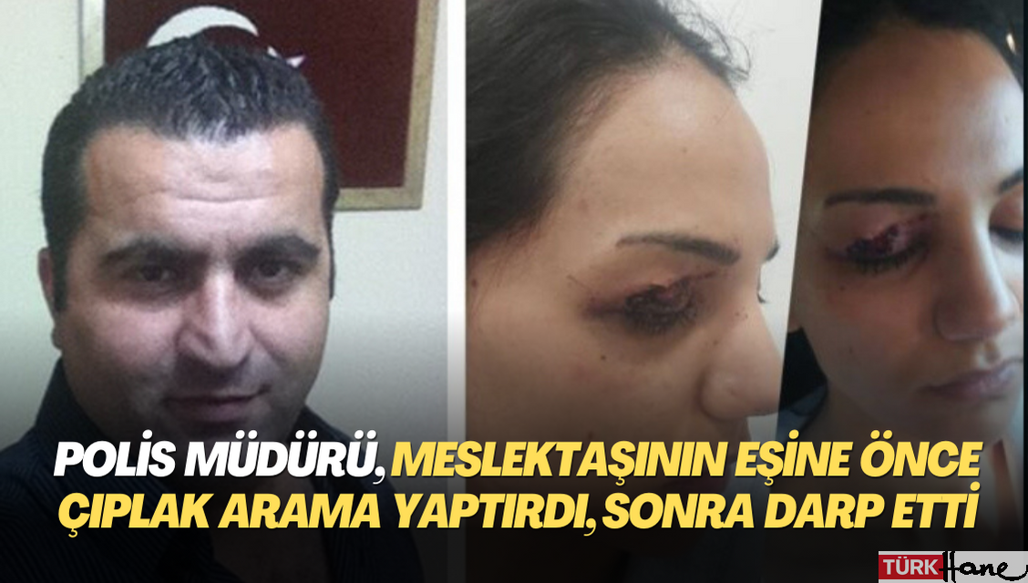 Emniyetin geldiği hale bakın! Meslektaşının eşine önce çıplak arama yaptırdı, sonra darp etti