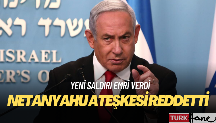 Netanyahu ateşkesi reddetti, yeni saldırı emri verdi