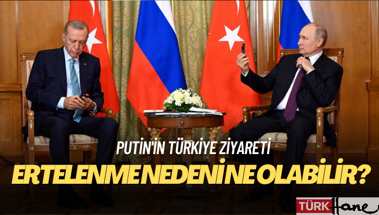 Putin’in Türkiye ziyareti neden ertelendi?