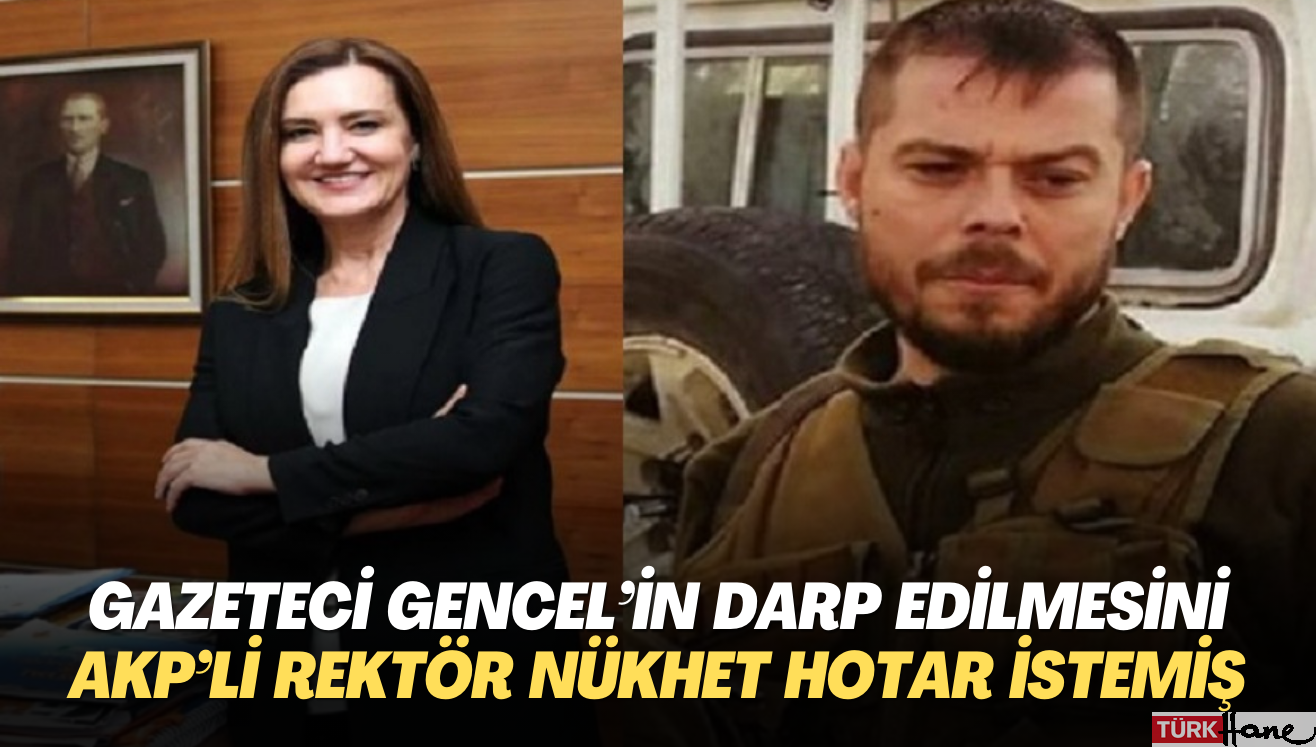 Gazeteci Gencel’in darp edilmesini AKP’li rektör Nükhet Hotar istemiş