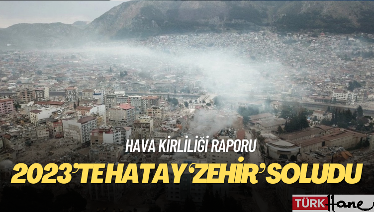 Hava kirliliği raporu: 2023’te Hatay ‘zehir’ soludu