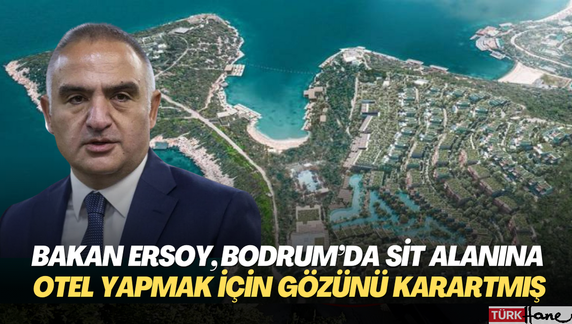 Bakan Mehmet Ersoy, Bodrum’da sit alanına otel yapmak için gözünü karartmış
