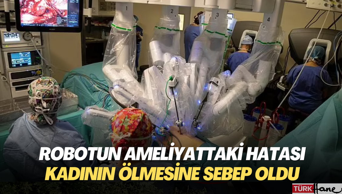 Robotun ameliyattaki hatası kadının ölmesine sebep oldu