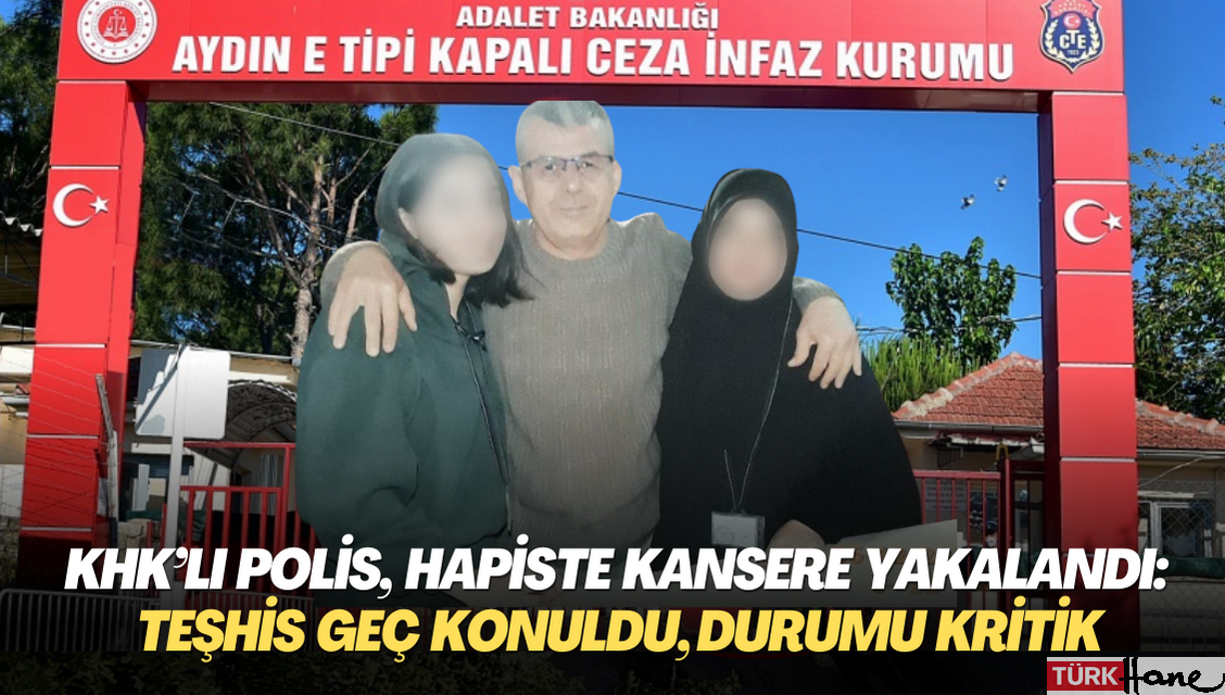 KHK’lı polis, cezaevinde kansere yakalandı: Teşhis geç konuldu, durumu kritik