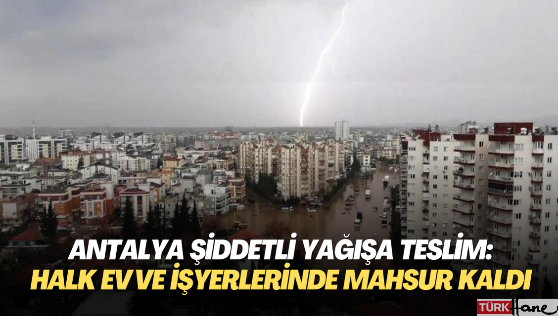 Antalya şiddetli yağışa teslim: Halk ev ve işyerlerinde mahsur kaldı