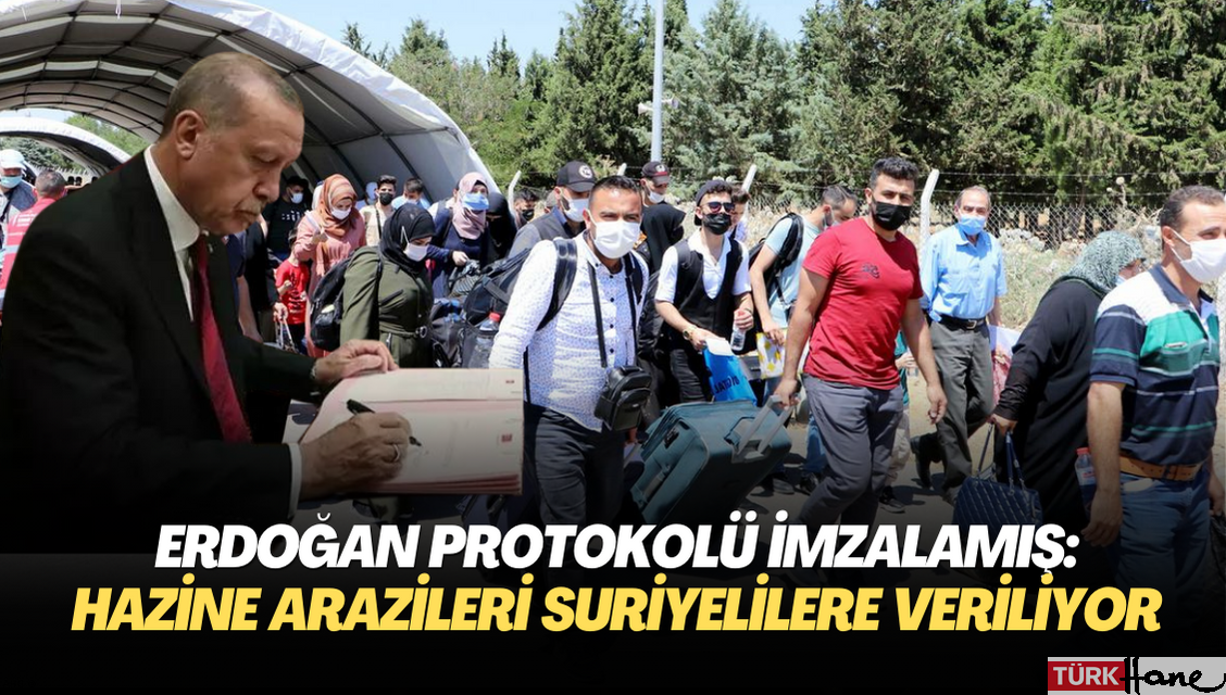 Erdoğan protokolü imzalamış; 5 ilde Hazine arazileri Suriyelilere veriliyor