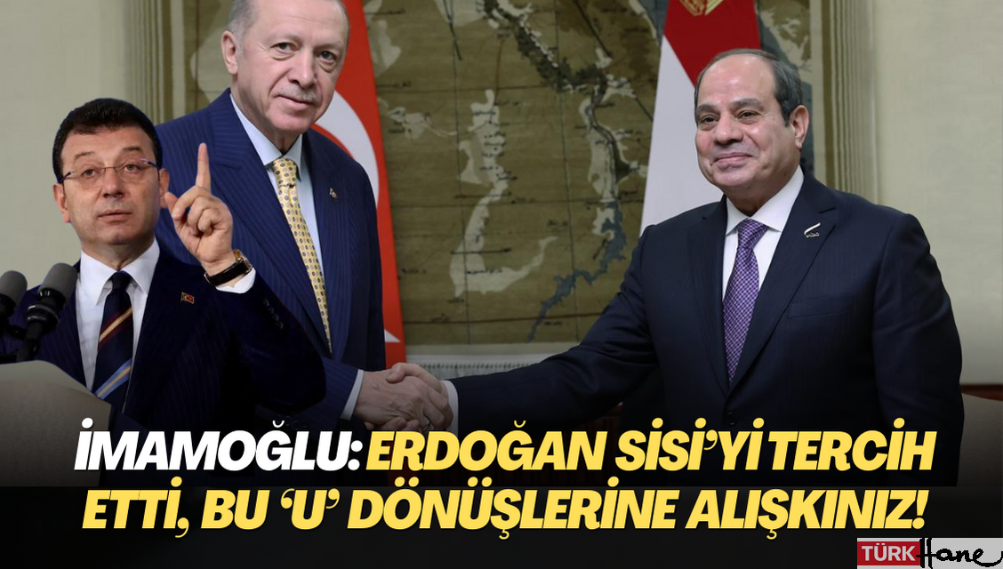 İmamoğlu: Erdoğan Sisi’yi tercih etti, bu ‘U’ dönüşlerine alışkınız!