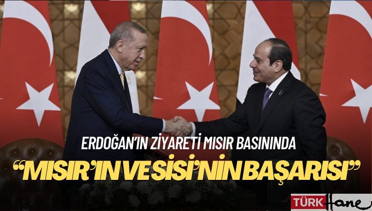 Erdoğan’ın ziyareti Mısır basınında: Mısır’ın ve Sisi’nin başarısı