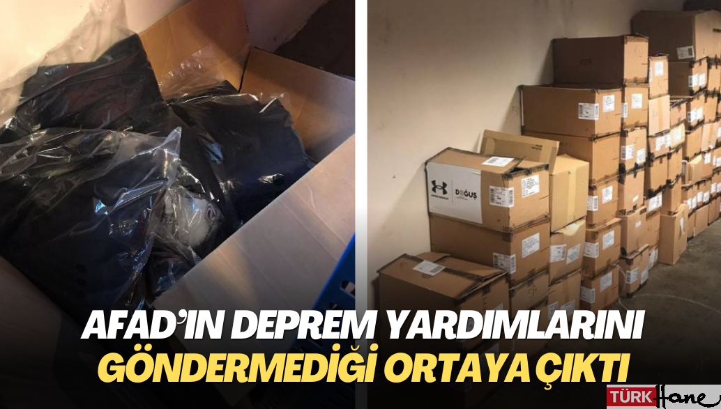 AFAD’ın  deprem yardımlarını göndermediği ortaya çıktı