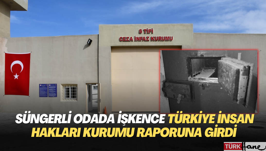 Cezaevinde süngerli odada işkence Türkiye İnsan Hakları Kurumu raporuna girdi