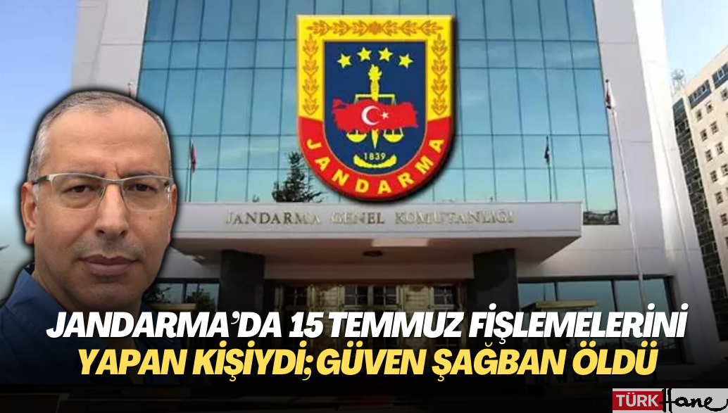 Jandarma’da 15 Temmuz fişlemelerini yapan kişiydi; Güven Şağban öldü