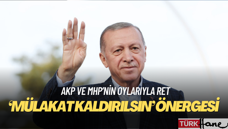 AKP ve MHP’nin oylarıyla: ‘Mülakat kaldırılsın’ önergesine ret