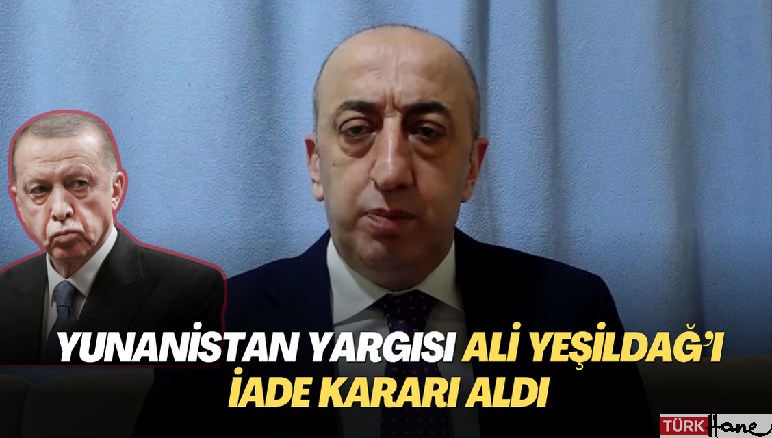 Yunanistan yargısı Ali Yeşildağ’ı iade kararı aldı