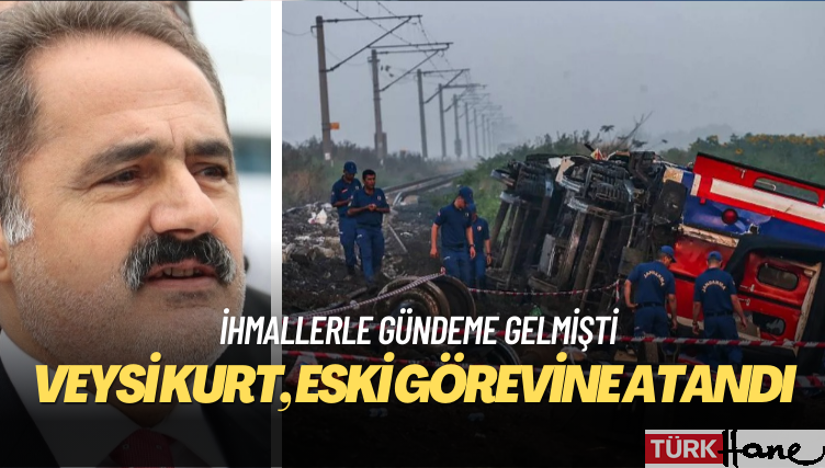 Çorlu tren faciasında ihmallerle gündeme gelmişti: Veysi Kurt, eski görevine atandı