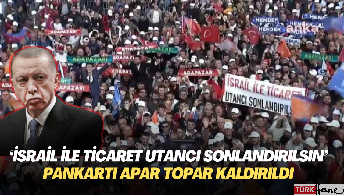 Erdoğan‘ın mitinginde açılan “İsrail ile ticaret utancı sonlandırılsın” pankartı apar topar kaldırıldı