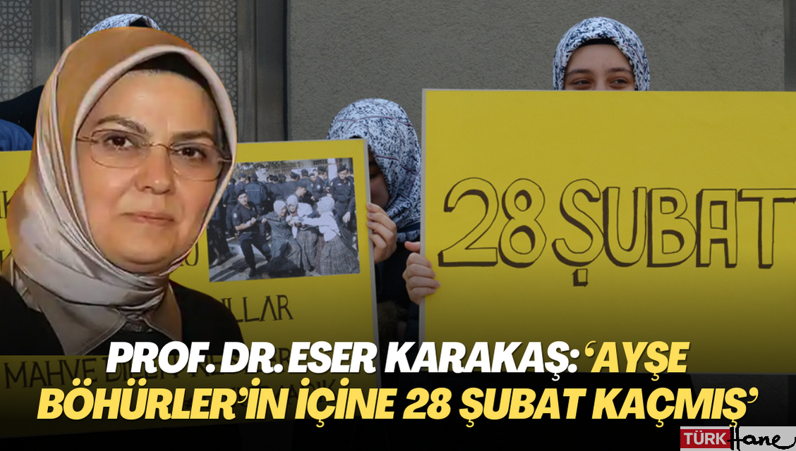 Prof. Dr. Eser Karakaş: ‘Ayşe Böhürler’in içine 28 Şubat kaçmış’
