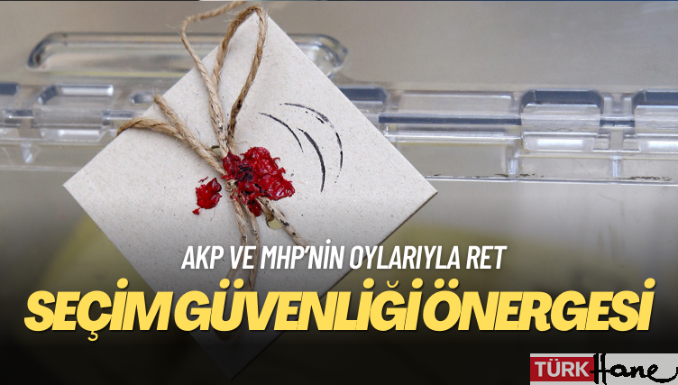 AKP ve MHP’nin oylarıyla: Seçim güvenliği önergesine ret