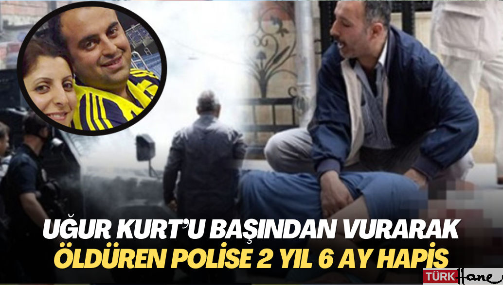 Uğur Kurt’u başından vurarak öldüren polise 2 yıl 6 ay hapis