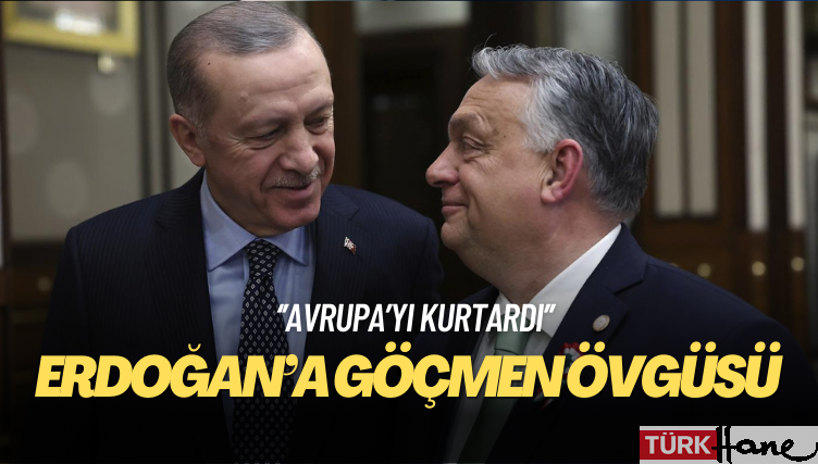 Orban’dan Erdoğan’a göçmen övgüsü: Avrupa’yı kurtardı