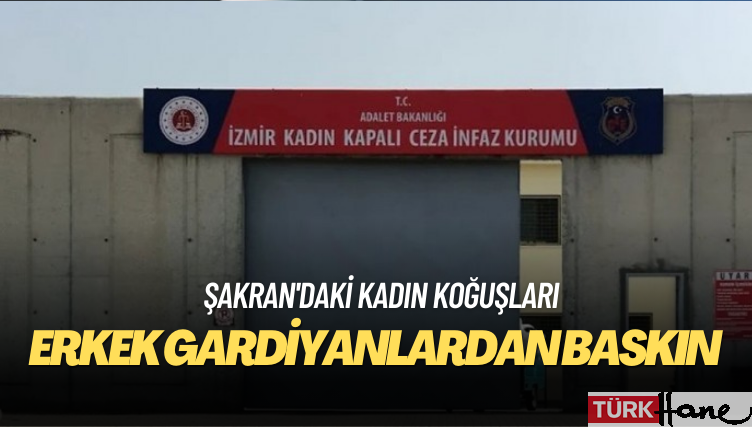 Şakran’da kadın koğuşuna erkek gardiyanlardan baskın iddiası