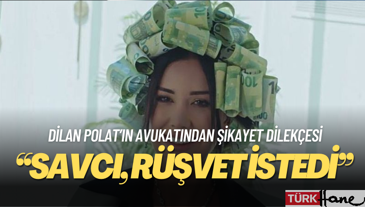 Dilan Polat’ın avukatı: Savcı, komiser aracılığıyla rüşvet istedi