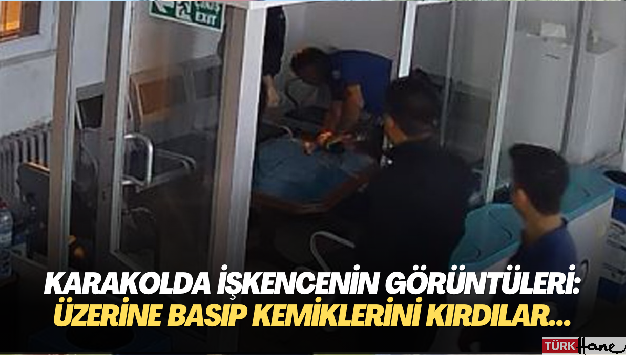 Karakolda işkence görüntüleri: Dizleri ile basıp kemiklerini kırdılar…