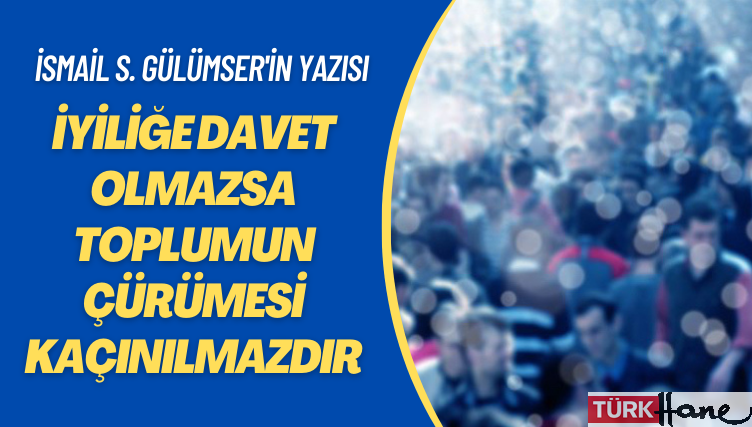 İsmail S. Gülümser’in yazısı: İyiliğe davet olmazsa toplumun çürümesi kaçınılmazdır