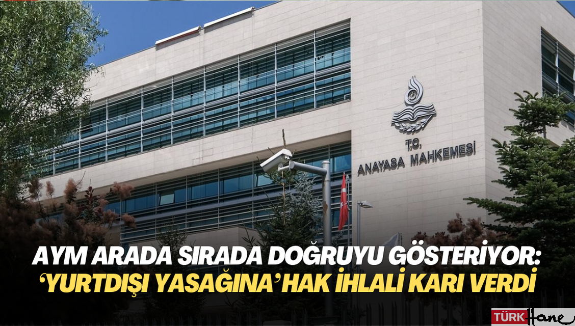 AYM arada sırada doğruyu gösteriyor: ‘Yurtdışı yasağına’ hak ihlali kararı verdi