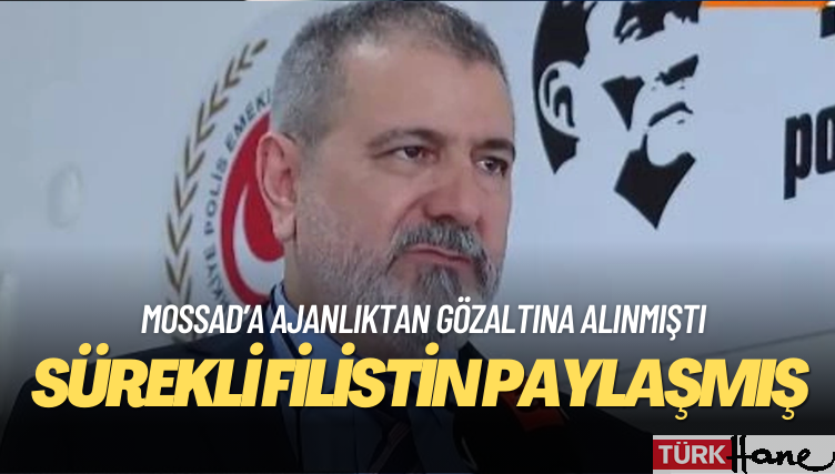 MOSSAD’a ajanlıktan gözaltına alınan eski Emniyet Müdürü sürekli Filistin paylaşmış