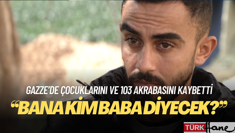 Gazze’de çocuklarını ve 103 akrabasını kaybetti: ‘Bana kim baba diyecek?’