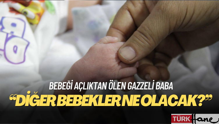 Bebeği açlıktan ölen Gazzeli baba: ‘Oğlum zaten öldü, diğer bebekler ne olacak?’