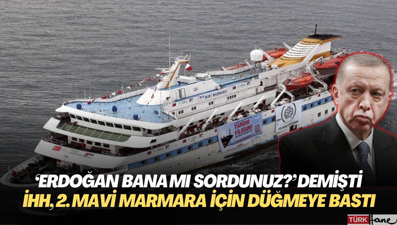 ‘Erdoğan bana mı sordunuz?’ demişti: İHH, 2. Mavi Marmara için düğmeye bastı
