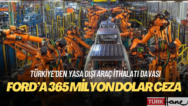 ABD’de Türkiye’den yasa dışı araç ithalatı davasında Ford’a 365 milyon dolar ceza