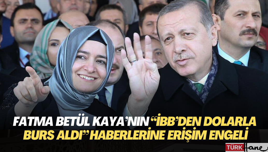 AKP’li Fatma Betül Sayan Kaya’nın “İBB’den dolarla burs aldı” haberlerine erişim engeli