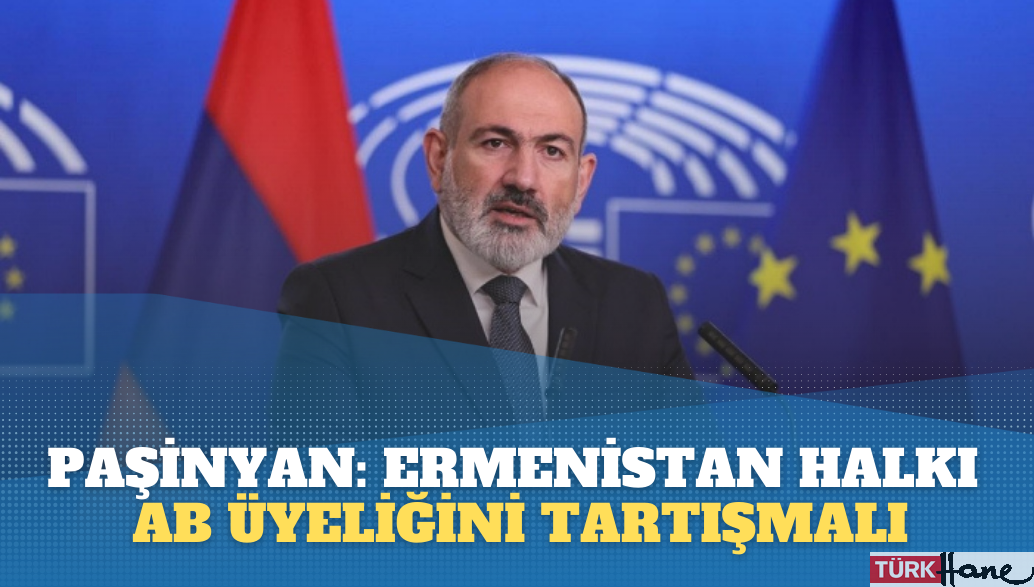 Paşinyan: Ermenistan halkı, AB üyeliğini tartışmalı
