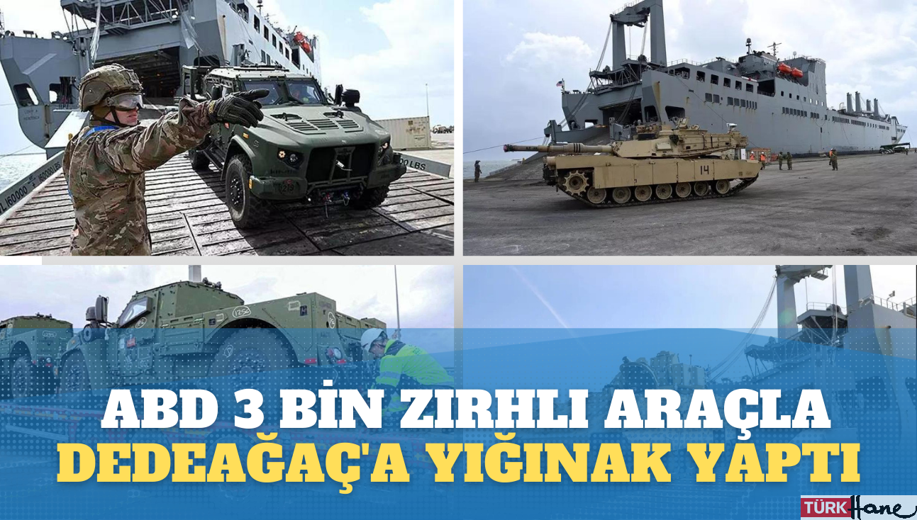 ABD 3 bin zırhlı araçla Dedeağaç’a yığınak yaptı