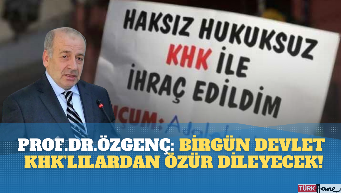 Prof. Dr. Özgenç: Mutlaka birgün, birilerinin devlet adına KHK’lılardan özür dilemesi gerekecek!