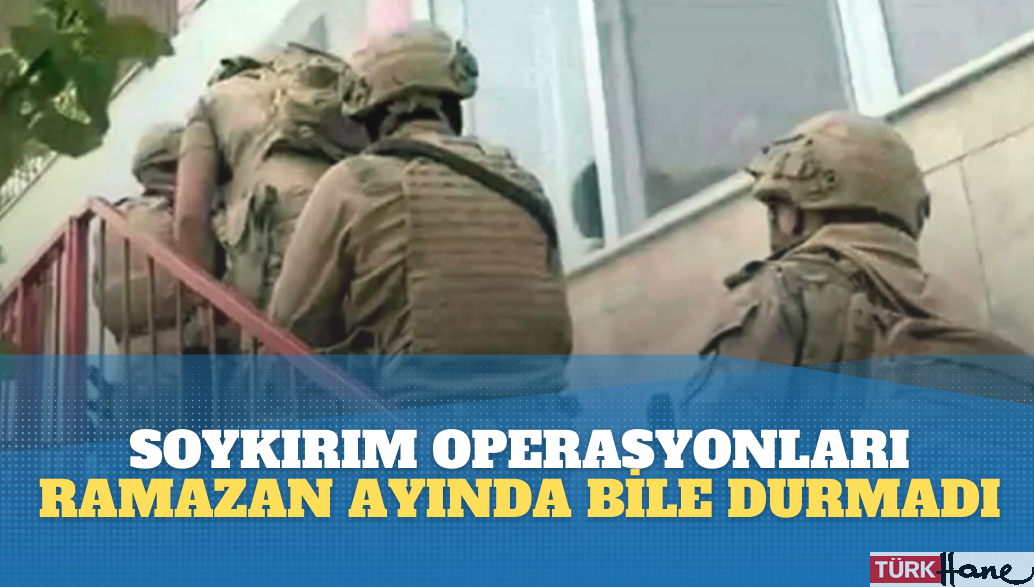 Hukuksuz soykırım operasyonları Ramazan ayında bile durmuyor