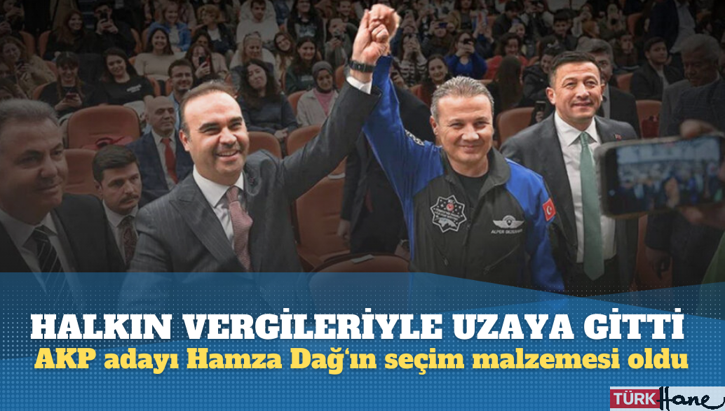 Halkın vergileriyle uzaya gitti, AKP adayı Hamza Dağ‘ın seçim malzemesi oldu